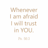 Whenever I am afraid I will trust in You - Ps. 56:3